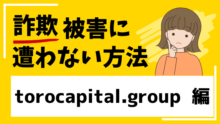 【ToroCapitalTrade】torocapital.groupは投資詐欺サイトの危険性があるので注意！