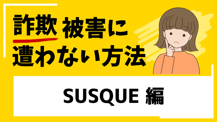 【SUSQUE】susque.jpは投資詐欺！？悪い評判目立つことやサイトに繋がらないなどの怪しい動きを確認！